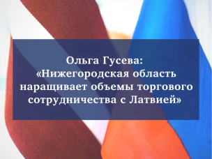 Нижегородская область наращивает объемы торгово-экономического сотрудничества с Латвией