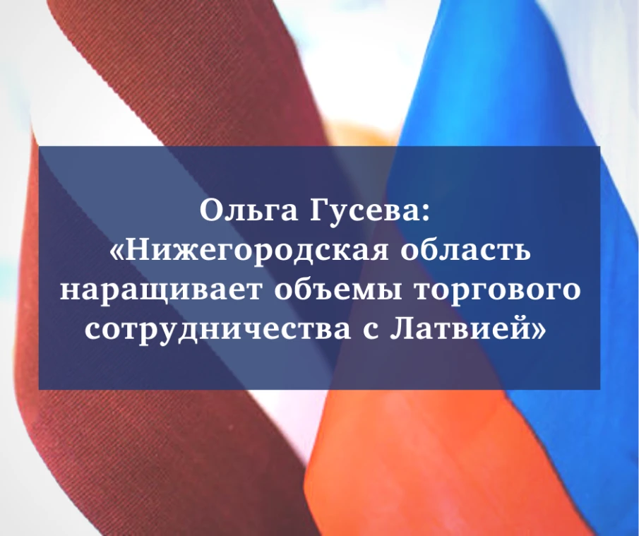 Нижегородская область наращивает объемы торгово-экономического сотрудничества с Латвией
