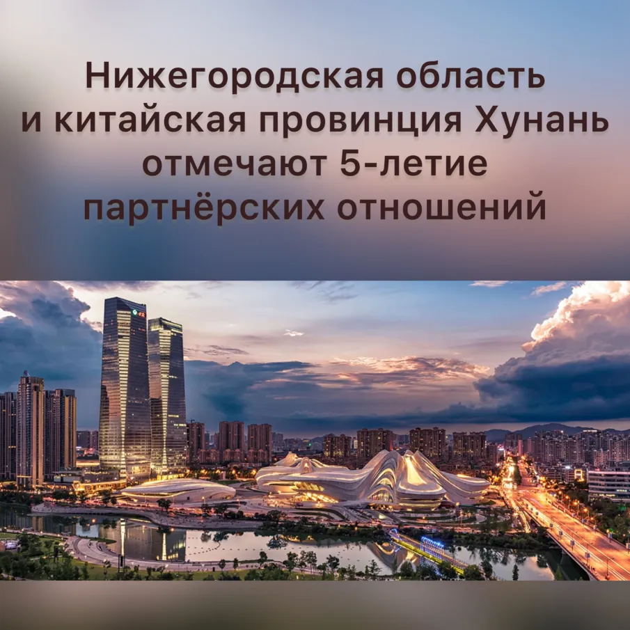 Нижегородская область и китайская провинция Хунань отмечают 5-летие установления партнерских отношений