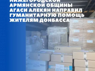 Председатель Нижегородской армянской общины Агаси Алекян  направил гуманитарную помощь жителям Донбасса