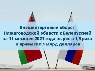 Внешнеторговый оборот Нижегородской области с Белоруссией за 11 месяцев 2021 года вырос в 1,5 раза и превысил 1 млрд долларов